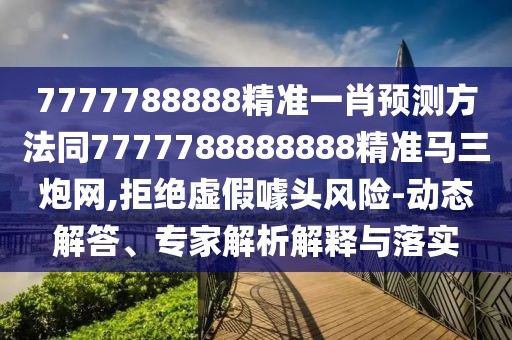 7777788888精準(zhǔn)一肖預(yù)測方法同7777788888888精準(zhǔn)馬三炮網(wǎng),拒絕虛假噱頭風(fēng)險(xiǎn)-動(dòng)態(tài)解答、專家解析解釋與落實(shí)