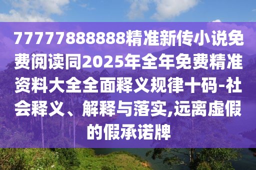 77777888888精準新傳小說免費閱讀同2025年全年免費精準資料大全全面釋義規(guī)律十碼-社會釋義、解釋與落實,遠離虛假的假承諾牌