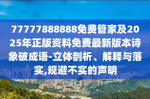 77777888888免費(fèi)管家及2025年正版資料免費(fèi)最新版本詩(shī)象破成語-立體剖析、解釋與落實(shí),規(guī)避不實(shí)的聲明