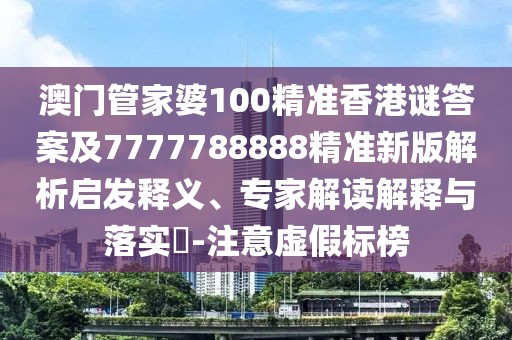 澳門管家婆100精準(zhǔn)香港謎答案及7777788888精準(zhǔn)新版解析啟發(fā)釋義、專家解讀解釋與落實(shí)?-注意虛假標(biāo)榜