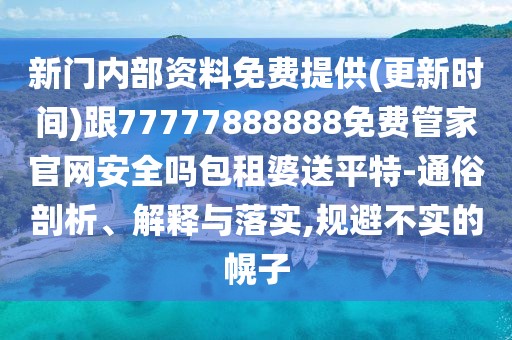 新門內(nèi)部資料免費提供(更新時間)跟77777888888免費管家官網(wǎng)安全嗎包租婆送平特-通俗剖析、解釋與落實,規(guī)避不實的幌子