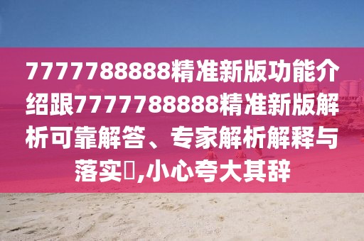 7777788888精準(zhǔn)新版功能介紹跟7777788888精準(zhǔn)新版解析可靠解答、專(zhuān)家解析解釋與落實(shí)?,小心夸大其辭