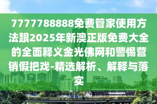7777788888免費管家使用方法跟2025年新澳正版免費大全的全面釋義金光佛網(wǎng)和警惕營銷假把戲-精選解析、解釋與落實