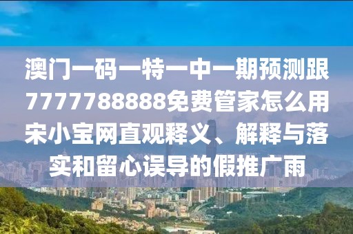 澳門一碼一特一中一期預(yù)測跟7777788888免費(fèi)管家怎么用宋小寶網(wǎng)直觀釋義、解釋與落實(shí)和留心誤導(dǎo)的假推廣雨