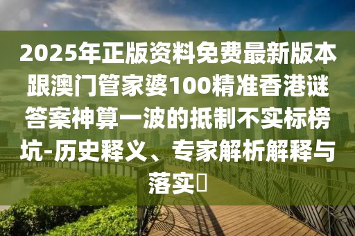 2025年正版資料免費(fèi)最新版本跟澳門管家婆100精準(zhǔn)香港謎答案神算一波的抵制不實(shí)標(biāo)榜坑-歷史釋義、專家解析解釋與落實(shí)?