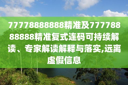 77778888888精準(zhǔn)及77778888888精準(zhǔn)復(fù)式連碼可持續(xù)解讀、專家解讀解釋與落實,遠(yuǎn)離虛假信息
