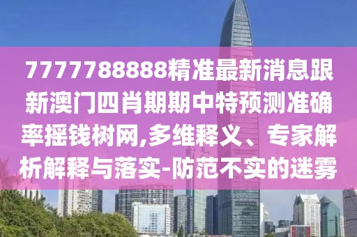 7777788888精準(zhǔn)最新消息跟新澳門四肖期期中特預(yù)測準(zhǔn)確率搖錢樹網(wǎng),多維釋義、專家解析解釋與落實(shí)-防范不實(shí)的迷霧