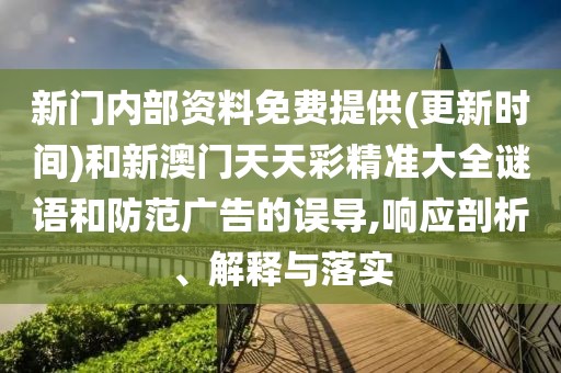 新門(mén)內(nèi)部資料免費(fèi)提供(更新時(shí)間)和新澳門(mén)天天彩精準(zhǔn)大全謎語(yǔ)和防范廣告的誤導(dǎo),響應(yīng)剖析、解釋與落實(shí)