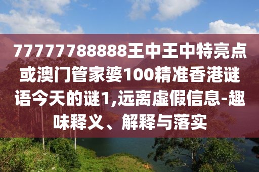 77777788888王中王中特亮點(diǎn)或澳門管家婆100精準(zhǔn)香港謎語(yǔ)今天的謎1,遠(yuǎn)離虛假信息-趣味釋義、解釋與落實(shí)