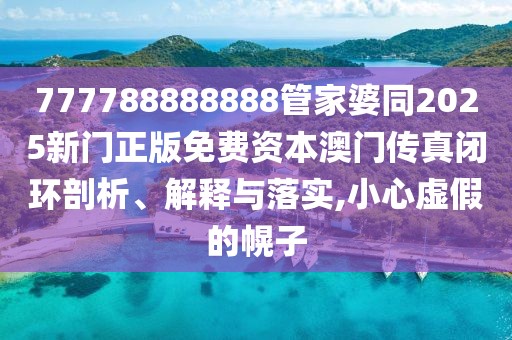 777788888888管家婆同2025新門正版免費(fèi)資本澳門傳真閉環(huán)剖析、解釋與落實(shí),小心虛假的幌子