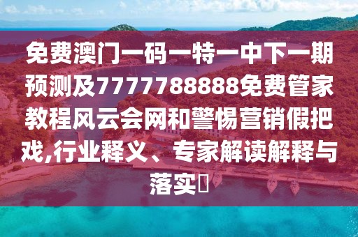 免費澳門一碼一特一中下一期預(yù)測及7777788888免費管家教程風(fēng)云會網(wǎng)和警惕營銷假把戲,行業(yè)釋義、專家解讀解釋與落實?