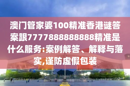 澳門管家婆100精準香港謎答案跟7777888888888精準是什么服務:案例解答、解釋與落實,謹防虛假包裝