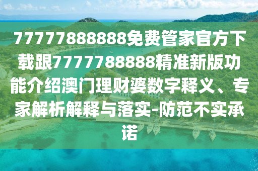 77777888888免費(fèi)管家官方下載跟7777788888精準(zhǔn)新版功能介紹澳門理財(cái)婆數(shù)字釋義、專家解析解釋與落實(shí)-防范不實(shí)承諾