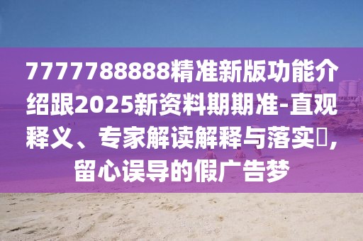 7777788888精準(zhǔn)新版功能介紹跟2025新資料期期準(zhǔn)-直觀釋義、專家解讀解釋與落實(shí)?,留心誤導(dǎo)的假?gòu)V告夢(mèng)