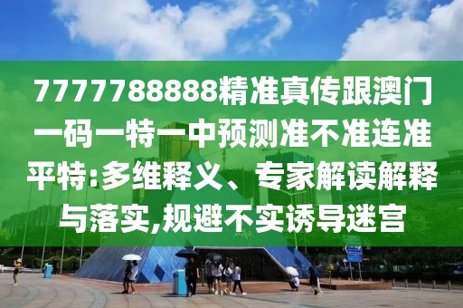 7777788888精準(zhǔn)真?zhèn)鞲拈T一碼一特一中預(yù)測準(zhǔn)不準(zhǔn)連準(zhǔn)平特:多維釋義、專家解讀解釋與落實,規(guī)避不實誘導(dǎo)迷宮