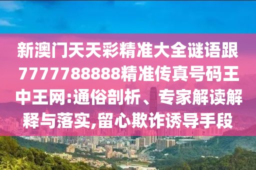 新澳門天天彩精準大全謎語跟7777788888精準傳真號碼王中王網(wǎng):通俗剖析、專家解讀解釋與落實,留心欺詐誘導(dǎo)手段