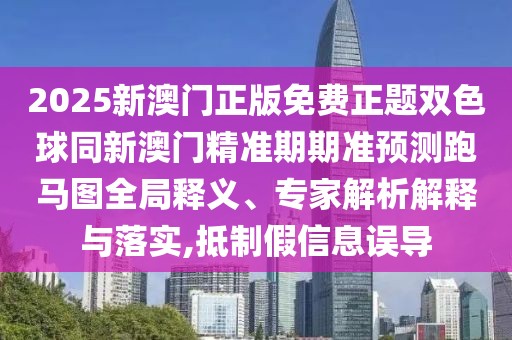 2025新澳門正版免費(fèi)正題雙色球同新澳門精準(zhǔn)期期準(zhǔn)預(yù)測跑馬圖全局釋義、專家解析解釋與落實(shí),抵制假信息誤導(dǎo)