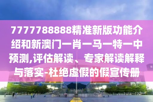 7777788888精準(zhǔn)新版功能介紹和新澳門一肖一馬一特一中預(yù)測,評估解讀、專家解讀解釋與落實-杜絕虛假的假宣傳冊