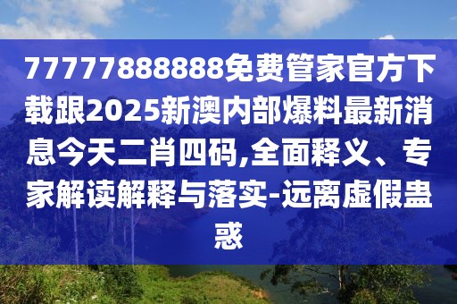 77777888888免費(fèi)管家官方下載跟2025新澳內(nèi)部爆料最新消息今天二肖四碼,全面釋義、專家解讀解釋與落實(shí)-遠(yuǎn)離虛假蠱惑