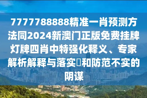 7777788888精準(zhǔn)一肖預(yù)測(cè)方法同2024新澳門正版免費(fèi)掛牌燈牌四肖中特強(qiáng)化釋義、專家解析解釋與落實(shí)?和防范不實(shí)的陰謀