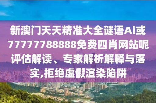 新澳門天天精準(zhǔn)大全謎語Ai或77777788888免費(fèi)四肖網(wǎng)站呢評估解讀、專家解析解釋與落實(shí),拒絕虛假渲染陷阱