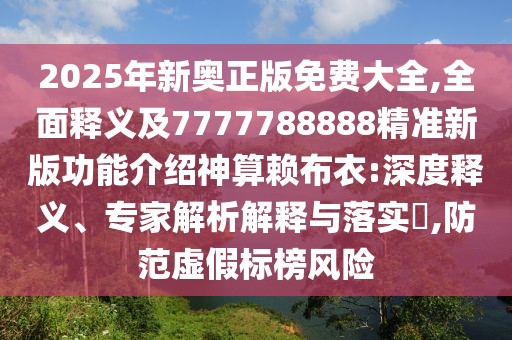 2025年新奧正版免費大全,全面釋義及7777788888精準(zhǔn)新版功能介紹神算賴布衣:深度釋義、專家解析解釋與落實?,防范虛假標(biāo)榜風(fēng)險