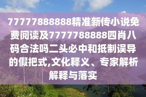 77777888888精準(zhǔn)新傳小說免費(fèi)閱讀及7777788888四肖八碼合法嗎二頭必中和抵制誤導(dǎo)的假把式,文化釋義、專家解析解釋與落實(shí)