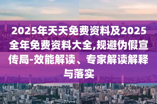 2025年天天免費(fèi)資料及2025全年免費(fèi)資料大全,規(guī)避偽假宣傳局-效能解讀、專(zhuān)家解讀解釋與落實(shí)