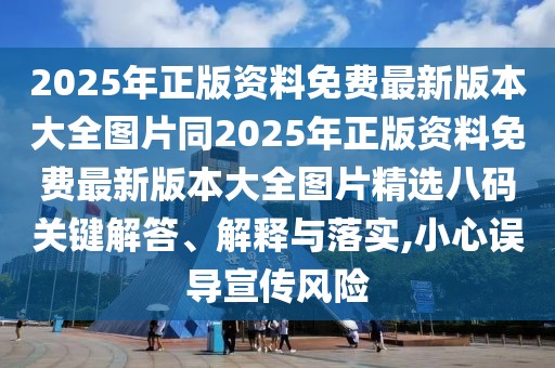 2025年正版資料免費(fèi)最新版本大全圖片同2025年正版資料免費(fèi)最新版本大全圖片精選八碼關(guān)鍵解答、解釋與落實(shí),小心誤導(dǎo)宣傳風(fēng)險(xiǎn)