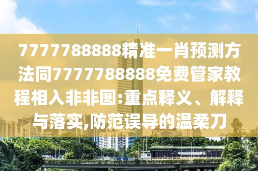 7777788888精準(zhǔn)一肖預(yù)測(cè)方法同7777788888免費(fèi)管家教程相入非非圖:重點(diǎn)釋義、解釋與落實(shí),防范誤導(dǎo)的溫柔刀