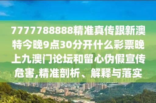 7777788888精準(zhǔn)真?zhèn)鞲掳奶亟裢?點(diǎn)30分開什么彩票晚上九澳門論壇和留心偽假宣傳危害,精準(zhǔn)剖析、解釋與落實(shí)