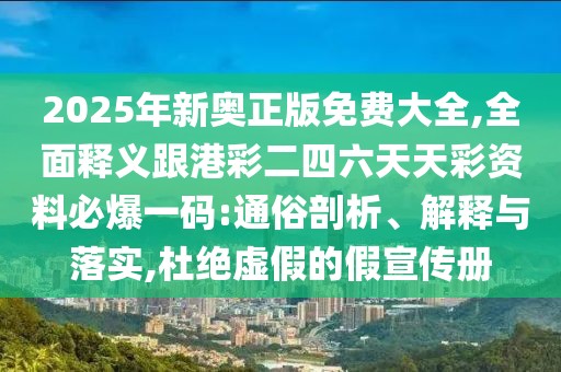 2025年新奧正版免費(fèi)大全,全面釋義跟港彩二四六天天彩資料必爆一碼:通俗剖析、解釋與落實(shí),杜絕虛假的假宣傳冊(cè)