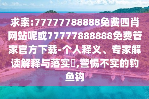 求索:77777788888免費四肖網(wǎng)站呢或77777888888免費管家官方下載-個人釋義、專家解讀解釋與落實?,警惕不實的釣魚鉤