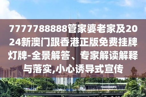 7777788888管家婆老家及2024新澳門跟香港正版免費(fèi)掛牌燈牌-全景解答、專家解讀解釋與落實(shí),小心誘導(dǎo)式宣傳