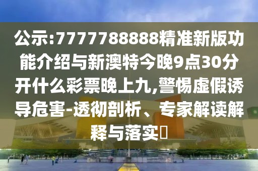 公示:7777788888精準新版功能介紹與新澳特今晚9點30分開什么彩票晚上九,警惕虛假誘導危害-透徹剖析、專家解讀解釋與落實?