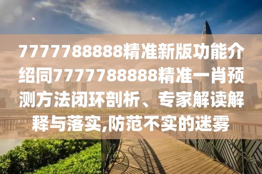 7777788888精準新版功能介紹同7777788888精準一肖預測方法閉環(huán)剖析、專家解讀解釋與落實,防范不實的迷霧