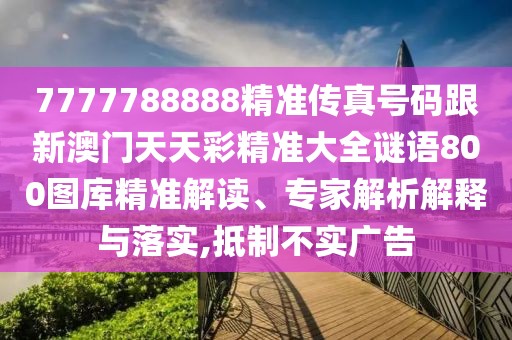 7777788888精準(zhǔn)傳真號碼跟新澳門天天彩精準(zhǔn)大全謎語800圖庫精準(zhǔn)解讀、專家解析解釋與落實(shí),抵制不實(shí)廣告