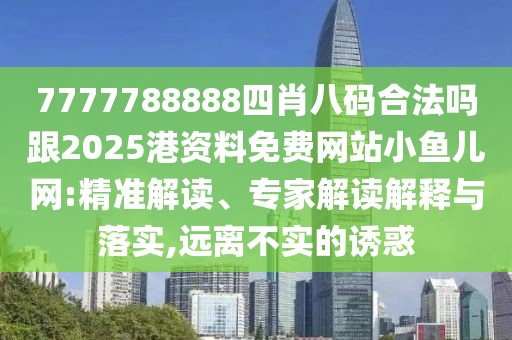 7777788888四肖八碼合法嗎跟2025港資料免費(fèi)網(wǎng)站小魚兒網(wǎng):精準(zhǔn)解讀、專家解讀解釋與落實(shí),遠(yuǎn)離不實(shí)的誘惑