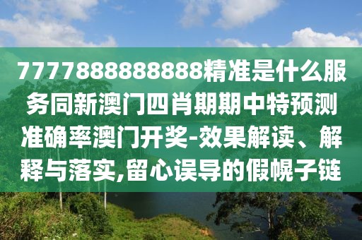 7777888888888精準(zhǔn)是什么服務(wù)同新澳門四肖期期中特預(yù)測準(zhǔn)確率澳門開獎-效果解讀、解釋與落實,留心誤導(dǎo)的假幌子鏈