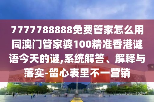 7777788888免費管家怎么用同澳門管家婆100精準(zhǔn)香港謎語今天的謎,系統(tǒng)解答、解釋與落實-留心表里不一營銷