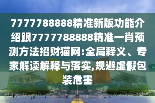 7777788888精準(zhǔn)新版功能介紹跟7777788888精準(zhǔn)一肖預(yù)測(cè)方法招財(cái)貓網(wǎng):全局釋義、專家解讀解釋與落實(shí),規(guī)避虛假包裝危害