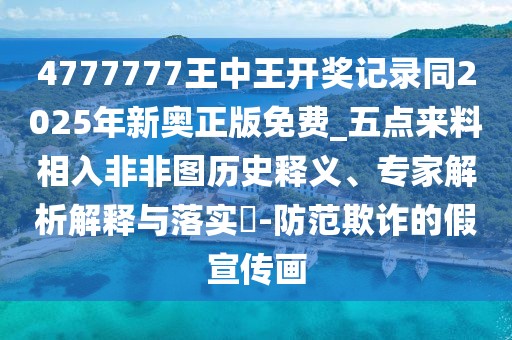 4777777王中王開獎(jiǎng)記錄同2025年新奧正版免費(fèi)_五點(diǎn)來料相入非非圖歷史釋義、專家解析解釋與落實(shí)?-防范欺詐的假宣傳畫