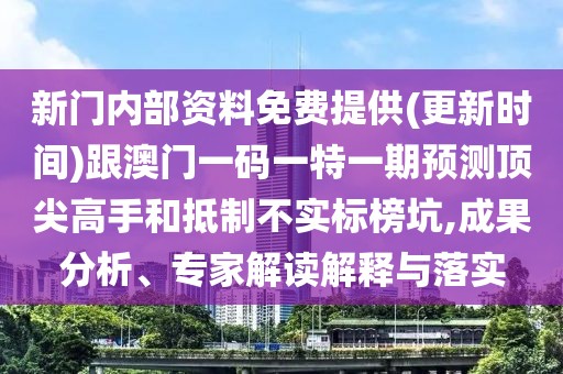 新門內部資料免費提供(更新時間)跟澳門一碼一特一期預測頂尖高手和抵制不實標榜坑,成果分析、專家解讀解釋與落實