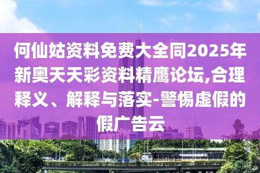 何仙姑資料免費(fèi)大全同2025年新奧天天彩資料精鷹論壇,合理釋義、解釋與落實(shí)-警惕虛假的假廣告云