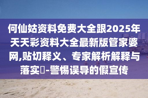 何仙姑資料免費大全跟2025年天天彩資料大全最新版管家婆網(wǎng),貼切釋義、專家解析解釋與落實?-警惕誤導的假宣傳