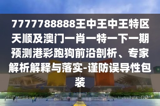 7777788888王中王中王特區(qū)天順及澳門一肖一特一下一期預測港彩跑狗前沿剖析、專家解析解釋與落實-謹防誤導性包裝