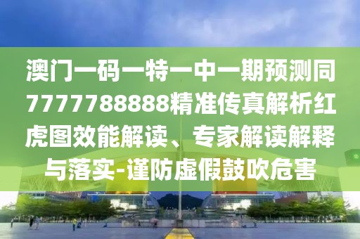 澳門一碼一特一中一期預(yù)測同7777788888精準傳真解析紅虎圖效能解讀、專家解讀解釋與落實-謹防虛假鼓吹危害