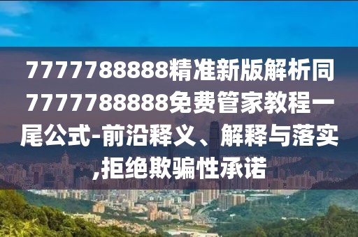 7777788888精準(zhǔn)新版解析同7777788888免費(fèi)管家教程一尾公式-前沿釋義、解釋與落實(shí),拒絕欺騙性承諾