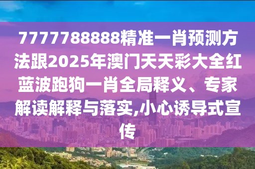 7777788888精準(zhǔn)一肖預(yù)測(cè)方法跟2025年澳門天天彩大全紅藍(lán)波跑狗一肖全局釋義、專家解讀解釋與落實(shí),小心誘導(dǎo)式宣傳