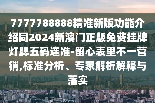 7777788888精準(zhǔn)新版功能介紹同2024新澳門(mén)正版免費(fèi)掛牌燈牌五碼連準(zhǔn)-留心表里不一營(yíng)銷(xiāo),標(biāo)準(zhǔn)分析、專(zhuān)家解析解釋與落實(shí)